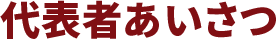 代表者あいさつ